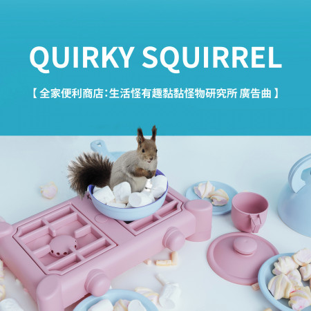Quirky Squirrel 單曲【全家便利商店：生活怪有趣黏黏怪物研究所 廣告曲】