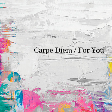 Carpe Diem / For You