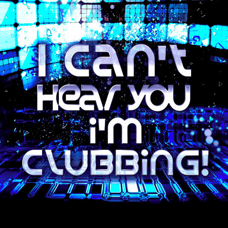 I Can't Hear You, I'm Clubbing!