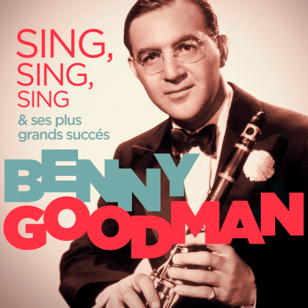 Benny Goodman - Sing, Sing, Sing & ses plus grands succès (Remastered)