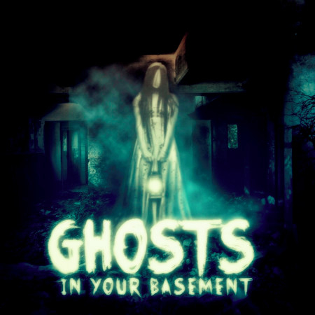 Ghosts in Your Basement