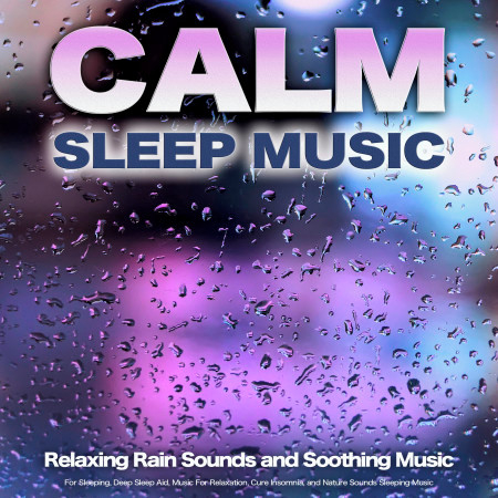 Calm Sleep Music: Relaxing Rain Sounds and Soothing Music For Sleeping, Deep Sleep Aid, Music For Relaxation, Cure Insomnia, and Nature Sounds Sleeping Music