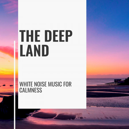 The Deep Land - White Noise Music for Calmness