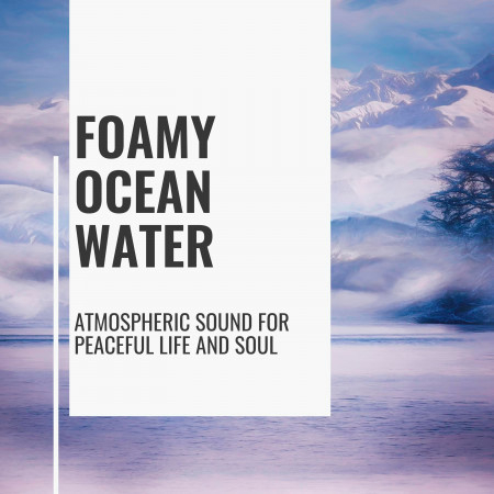 Foamy Ocean Water - Atmospheric Sound for Peaceful Life and Soul