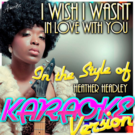 I Wish I Wasnt (In Love With You) [In the Style of Heather Headley] [Karaoke Version]