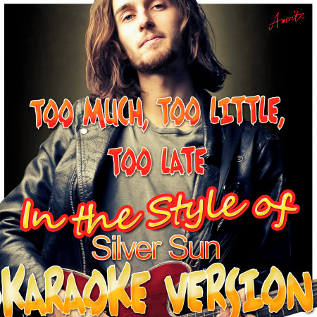 Too Much, Too Little, Too Late (In the Style of Silver Sun) [Karaoke Version]