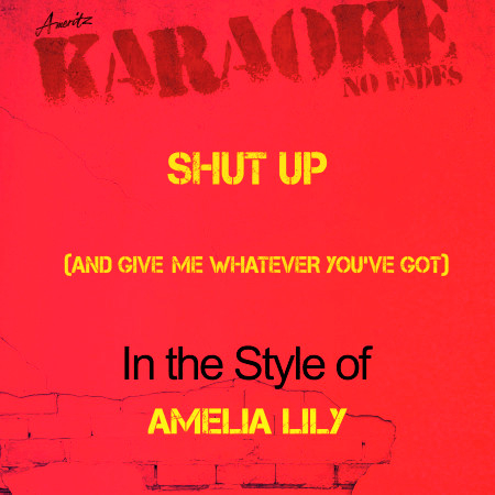 Shut Up (And Give Me Whatever You've Got) [In the Style of Amelia Lily] [Karaoke Version]