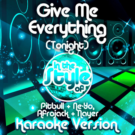 Give Me Everything (Tonight) [In the Style of Pitbull & Ne-Yo, Afrojack & Nayer] [Karaoke Version]