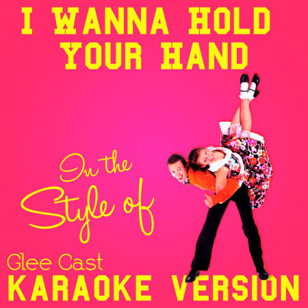 I Wanna Hold Your Hand (In the Style of Glee Cast) [Karaoke Version]