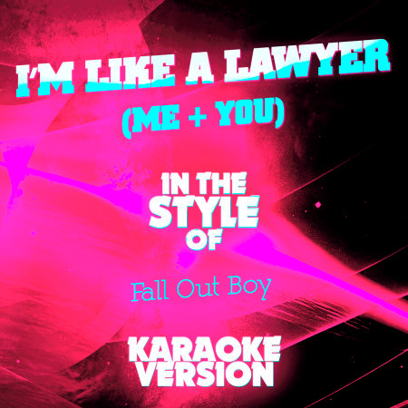 I'm Like a Lawyer (Me + You) [In the Style of Fall out Boy] [Karaoke Version]