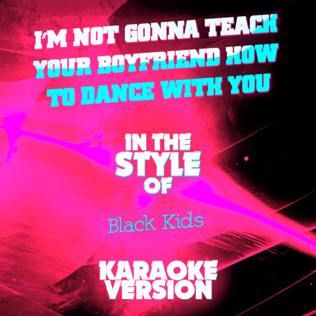 I'm Not Gonna Teach Your Boyfriend How to Dance with You (In the Style of Black Kids) [Karaoke Version] - Single