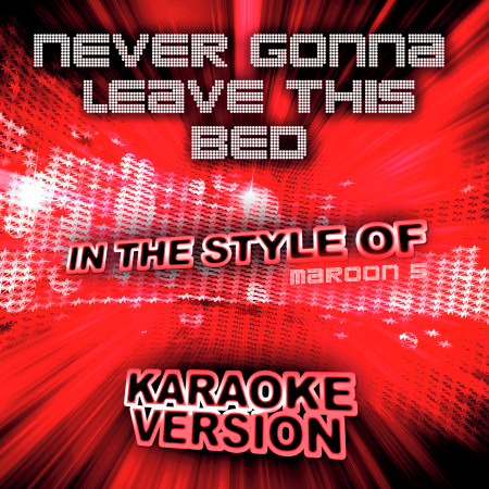 Never Gonna Leave This Bed (In the Style of Maroon 5) [Karaoke Version] - Single