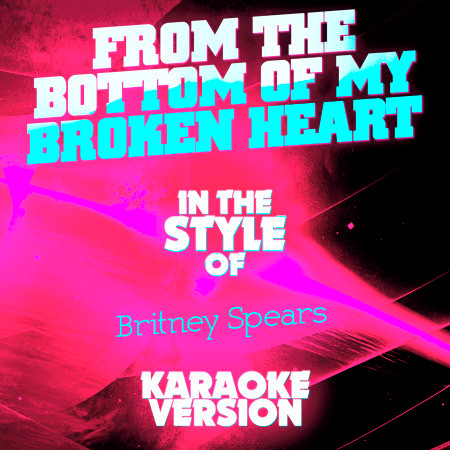 From the Bottom of My Broken Heart (In the Style of Britney Spears) [Karaoke Version]