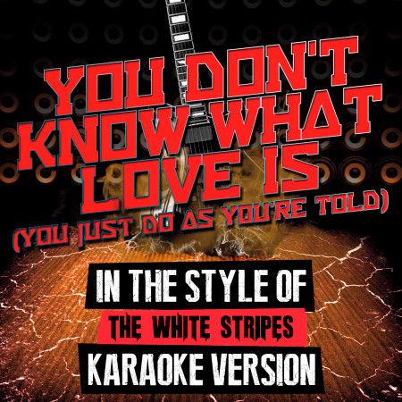 You Don't Know What Love Is (You Just Do as You're Told) [In the Style of the White Stripes] [Karaoke Version]