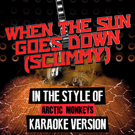 When the Sun Goes Down (Scummy) [In the Style of Arctic Monkeys] [Karaoke Version]