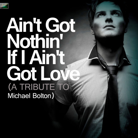 Ain't Got Nothin' If I Ain't Got Love - A Tribute to Michael Bolton