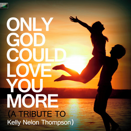 Only God Could Love You More (A Tribute to Kelly Nelon Thompson)