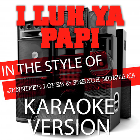 I Luh Ya Papi (In the Style of Jennifer Lopez and French Montana) [Karaoke Version]