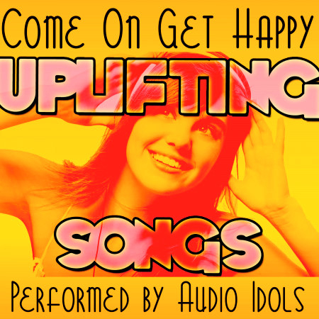 Come On Get Happy: Uplifting Songs
