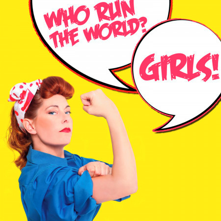 Who Runs the World? Girls!
