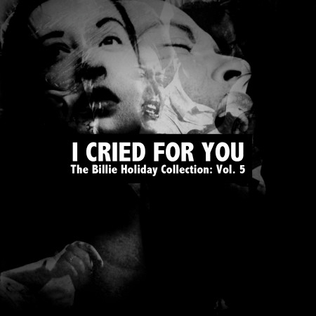 I Cried for You: The Billie Holiday Collection, Vol. 5