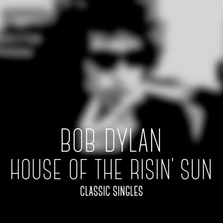 Bob Dylan - House of the Risin' Sun - Classic Singles