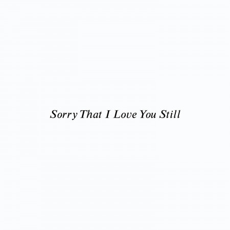 Sorry That I Love You Still