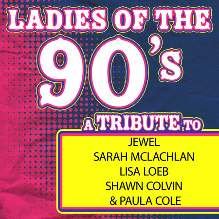 Ladies of the 90s: A Tribute to Jewel, Sarah McLachlan, Lisa Loeb, Shawn Colvin and Paula Cole