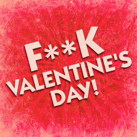 F**K Valentine's Day!