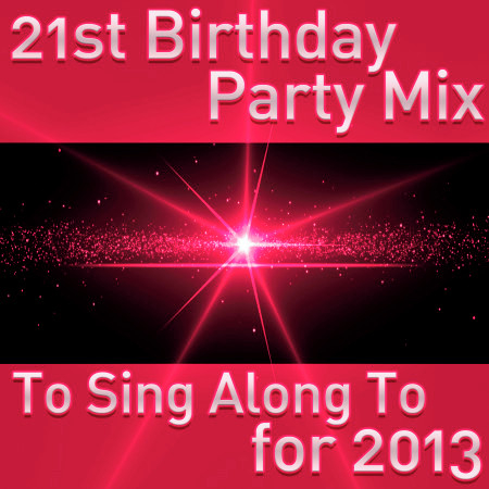 21st Birthday Party Mix to Sing Along to for 2013