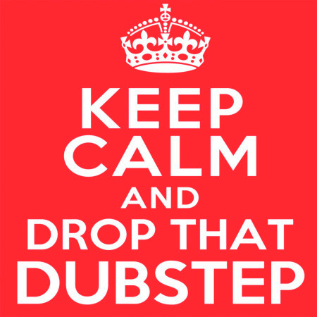 Keep Calm and Drop That Dubstep