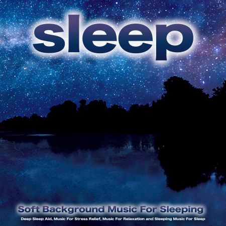 Sleep: Soft Background Music For Sleeping, Deep Sleep Aid, Music For Stress Relief, Music For Relaxation and Sleeping Music For Sleep