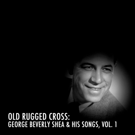 The Old Rugged Cross: George Beverly Shea & His Songs, Vol. 1