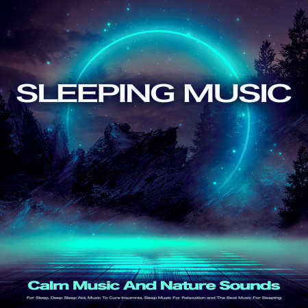 Sleeping Music: Calm Music And Nature Sounds For Sleep, Deep Sleep Aid, Music To Cure Insomnia, Sleep Music For Relaxation and The Best Music For Sleeping