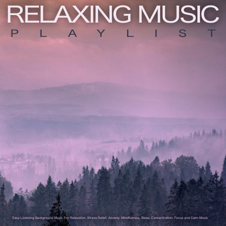 Relaxing Music Playlist: Easy Listening Background Music For Relaxation, Stress Relief, Anxiety, Mindfulness, Sleep, Concentration, Focus and Calm Music
