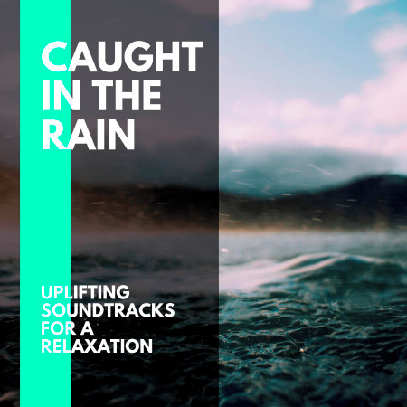 Caught in the Rain - Uplifting Soundtracks for a Relaxation