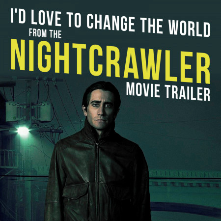 I'd Love to Change the World (From the "Nightcrawler" Movie Trailer)