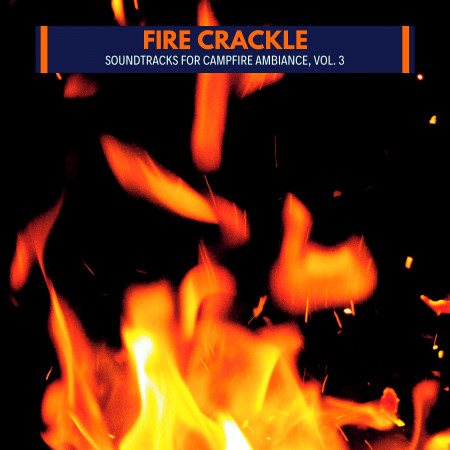 Fire Crackle - Soundtracks for Campfire Ambiance, Vol. 3