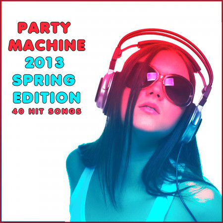 Party Machine 2013 Spring Edition: 40 Hit Songs