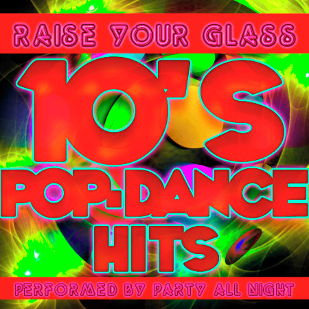 Raise Your Glass: 10's Pop-Dance Hits