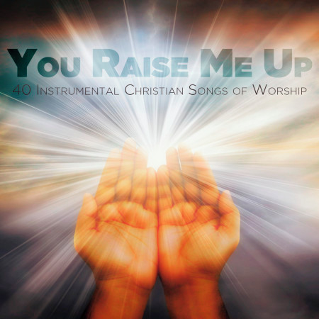 You Raise Me Up: 40 Instrumental Christian Songs of Worship