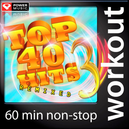 Top 40 Hits Remixed Vol. 3 (60 Minute Non Stop Workout Mix)
