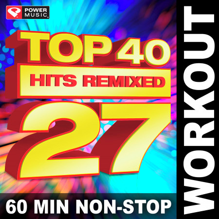 Top 40 Hits Remixed Vol. 27 (60 Min Non-Stop Workout Mix (128 BPM) )