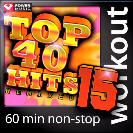 Top 40 Hits Remixed Vol. 15 (60 Minute Non-Stop Workout Mix (128 BPM) )