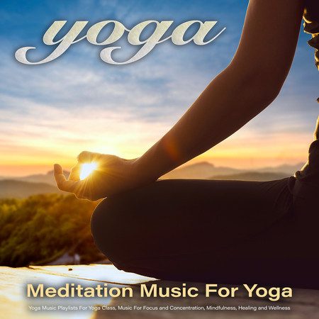 Yoga: Meditation Music For Yoga, Yoga Music Playlists For Yoga Class, Music For Focus and Concentration, Mindfulness, Healing and Wellness