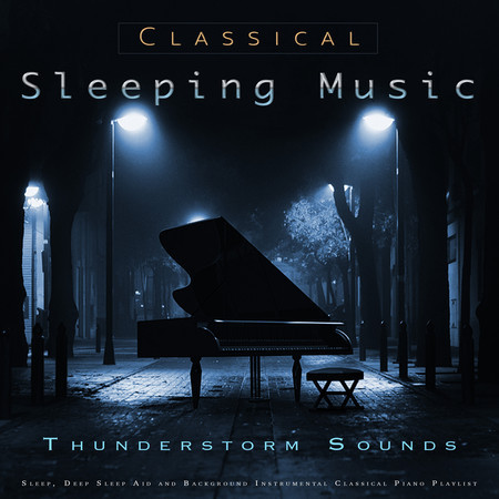 Classical Sleeping Music: Classical Piano and Thunderstorm Sounds For Sleep, Deep Sleep Aid and Background Instrumental Classical Piano Playlist
