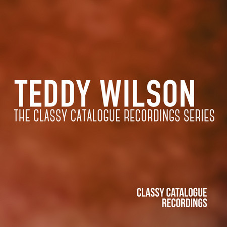 Teddy Wilson - The Classy Catalogue Recordings Series