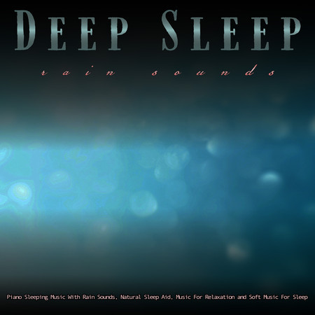 Deep Sleep: Piano and Rain For Sleep, Sleeping Music With Rain Sounds, Natural Sleep Aid, Music For Relaxation and Soft Music For Sleep