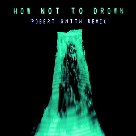 How Not To Drown (Robert Smith Remix)