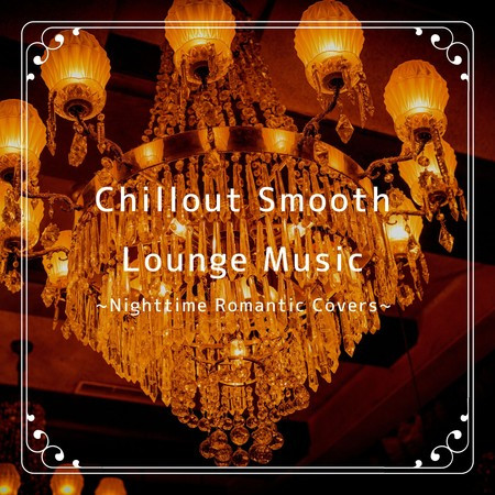 Chillout Smooth Lounge Music ~Nighttime Romantic Covers~